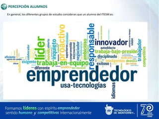 PERCEPCIÓN ALUMNOS
En general, los diferentes grupos de estudio consideran que un alumno del ITESM es:
 