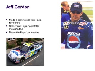 Jeff Gordon

   Made a commercial with Hallie
    Eisenberg
   Sells many Pepsi collectable
    merchandise.
   Drove the Pepsi car in races
 