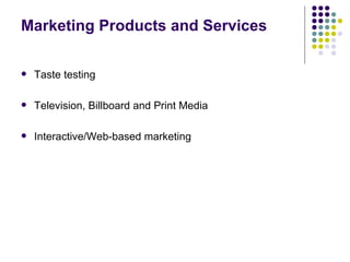 Marketing Products and Services

   Taste testing

   Television, Billboard and Print Media

   Interactive/Web-based marketing
 