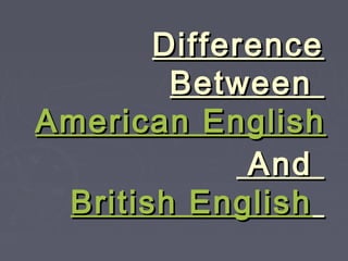 DifferenceDifference
BetweenBetween
American EnglishAmerican English
AndAnd
British EnglishBritish English
 