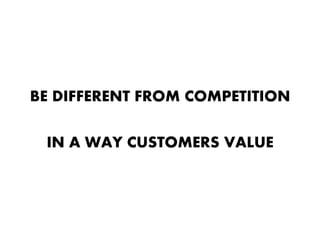 BE DIFFERENT FROM COMPETITION

 IN A WAY CUSTOMERS VALUE
 