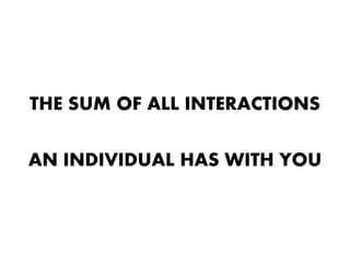 THE SUM OF ALL INTERACTIONS

AN INDIVIDUAL HAS WITH YOU
 