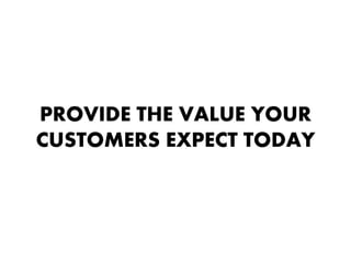 PROVIDE THE VALUE YOUR
CUSTOMERS EXPECT TODAY
 