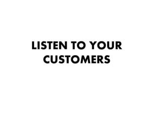 LISTEN TO YOUR
  CUSTOMERS
 