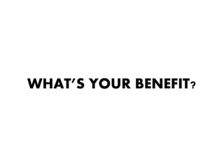 WHAT’S YOUR BENEFIT?
 