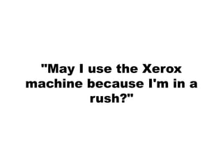 "May I use the Xerox
machine because I'm in a
        rush?"
 