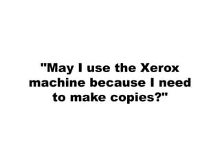 "May I use the Xerox
machine because I need
  to make copies?"
 