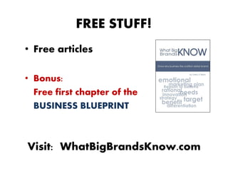 FREE STUFF!
• Free articles

• Bonus:
  Free first chapter of the
  BUSINESS BLUEPRINT



Visit: WhatBigBrandsKnow.com
 
