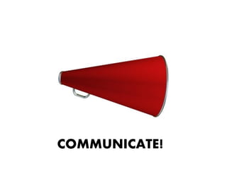COMMUNICATE!
 