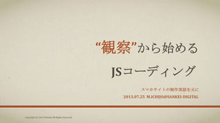 “観察”から始める
JSコーディング
スマホサイトの制作実話を元に
Copyright (C) 2013 M.Ichijo All Rights. Reserved
2013.07.25 M.ICHIJO@SANKEI-DIGITAL
 