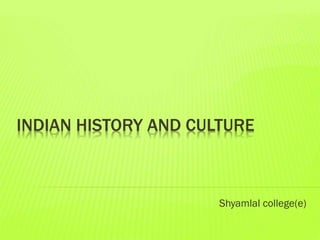 INDIAN HISTORY AND CULTURE

Shyamlal college(e)

 
