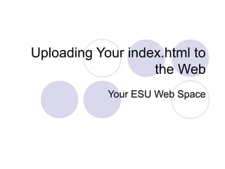 Uploading Your index.html to
the Web
Your ESU Web Space
 