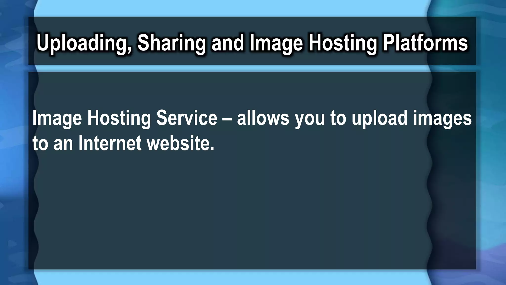 Uploading, Sharing and Image Hosting Platforms
Image Hosting Service – allows you to upload images
to an Internet website.
 
