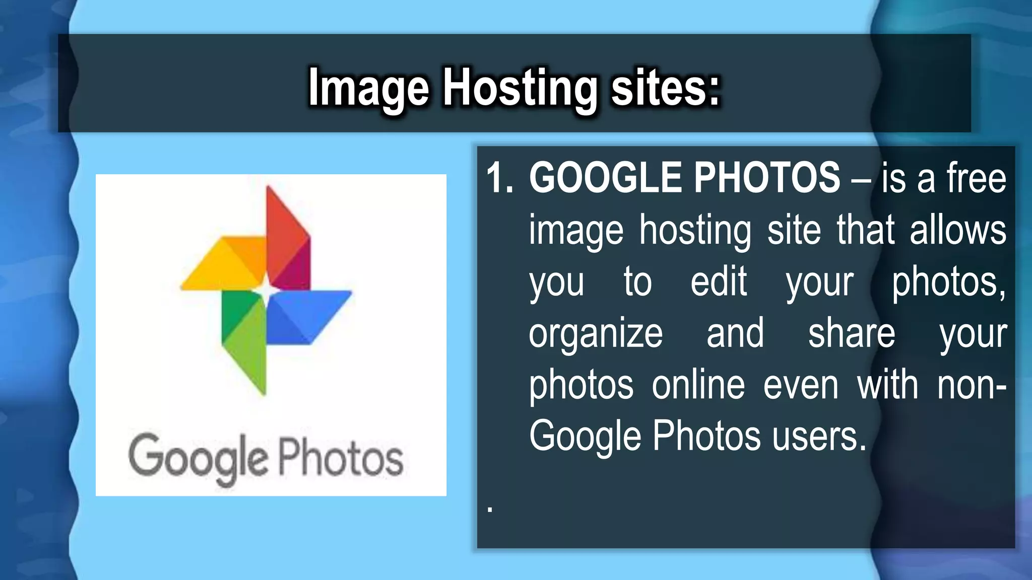 Image Hosting sites:
1. GOOGLE PHOTOS – is a free
image hosting site that allows
you to edit your photos,
organize and share your
photos online even with non-
Google Photos users.
.
 