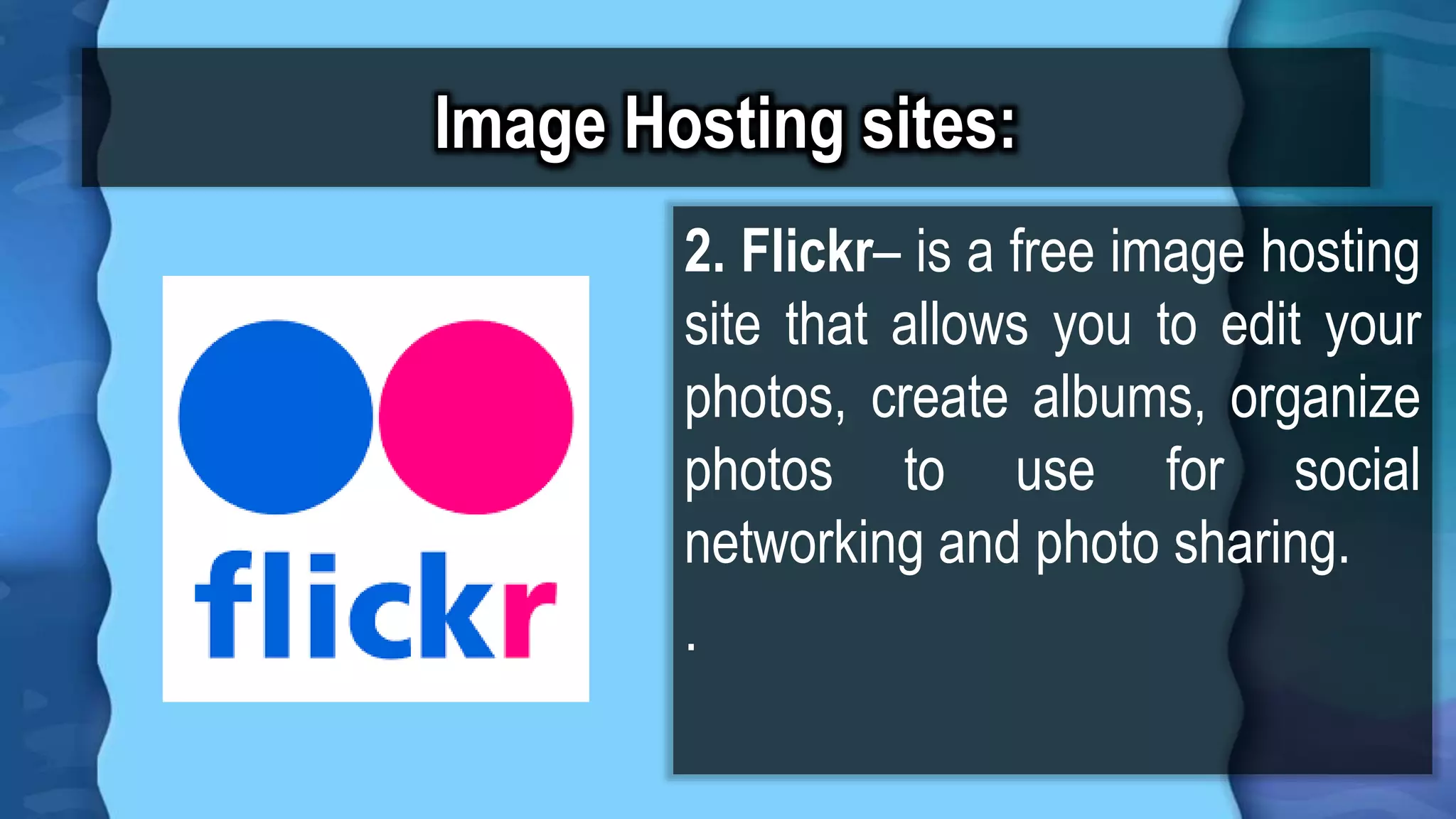 Image Hosting sites:
2. Flickr– is a free image hosting
site that allows you to edit your
photos, create albums, organize
photos to use for social
networking and photo sharing.
.
 