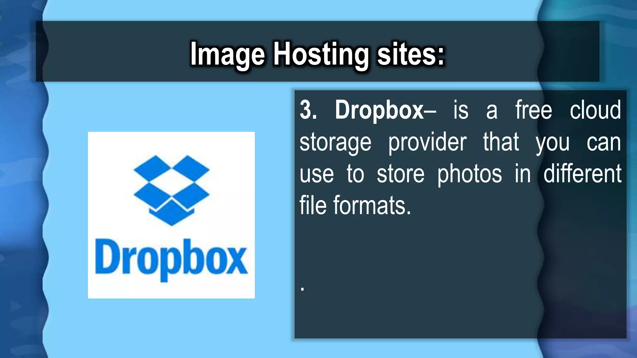 Image Hosting sites:
3. Dropbox– is a free cloud
storage provider that you can
use to store photos in different
file formats.
.
 