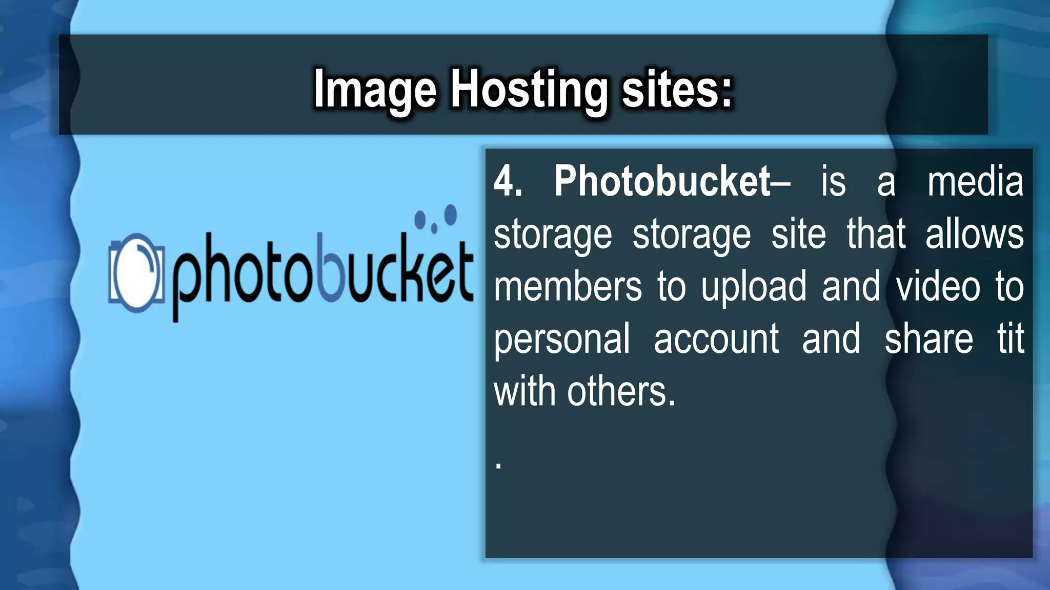 Image Hosting sites:
4. Photobucket– is a media
storage storage site that allows
members to upload and video to
personal account and share tit
with others.
.
 