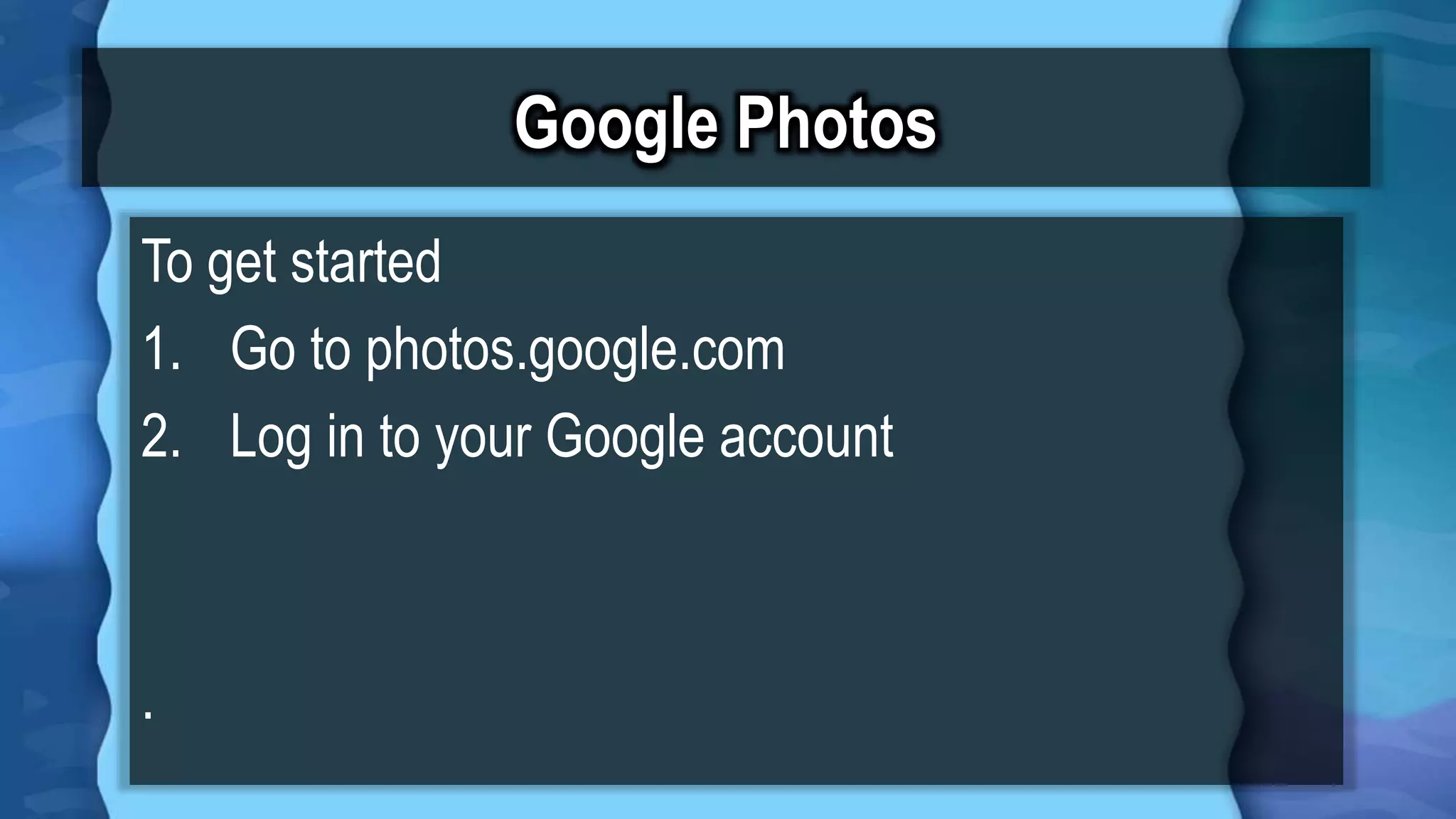 Google Photos
To get started
1. Go to photos.google.com
2. Log in to your Google account
.
 