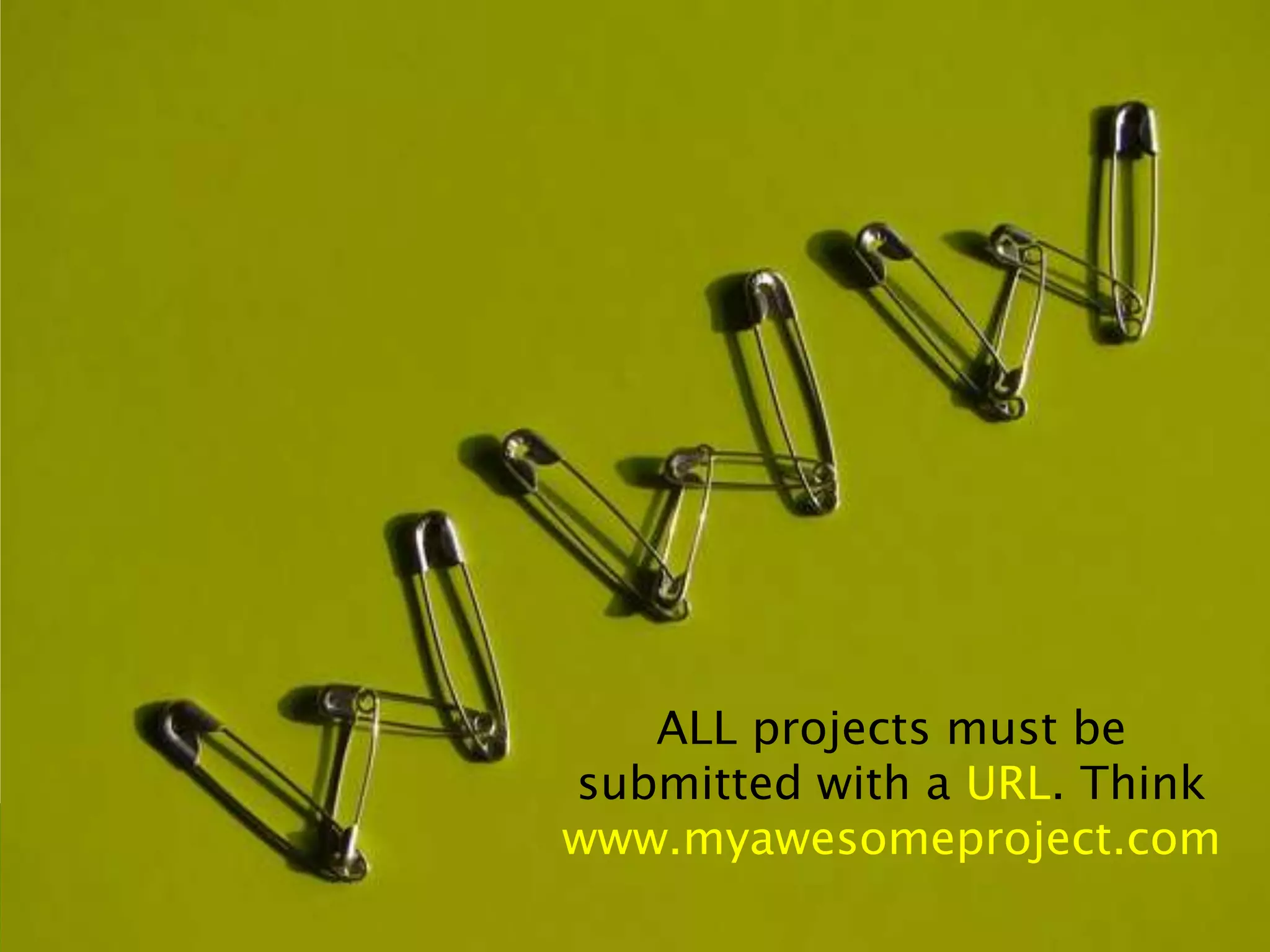 ALL projects must be
submitted with a URL. Think
www.myawesomeproject.com