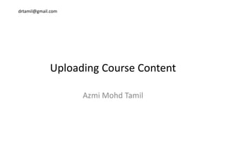 drtamil@gmail.com
Uploading Course Content
Azmi Mohd TamilAzmi Mohd Tamil
 