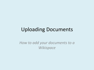 Uploading Documents

How to add your documents to a
          Wikispace
 