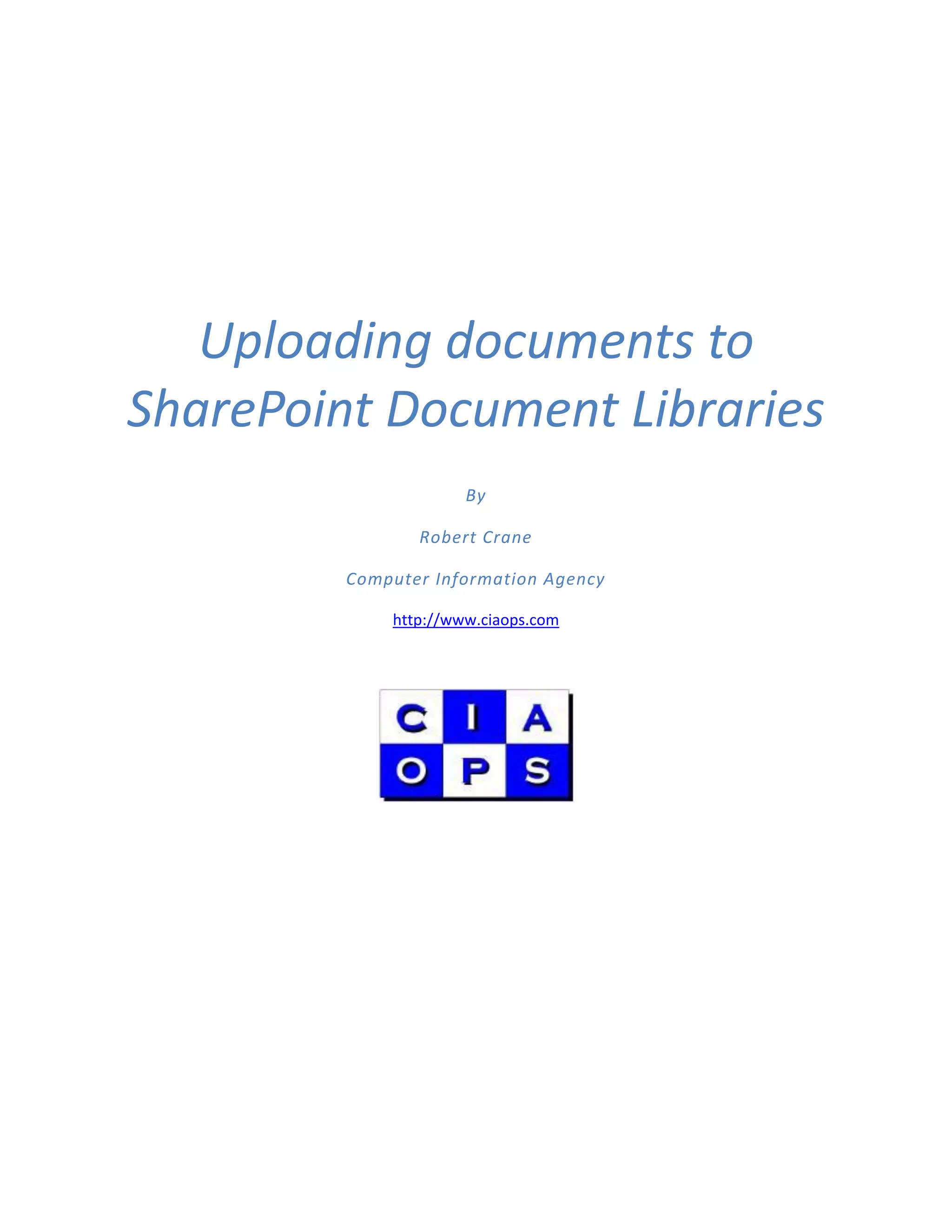 Uploading documents to
SharePoint Document Libraries
                      By

                Robert Crane

         Computer Information Agency

             http://www.ciaops.com
 