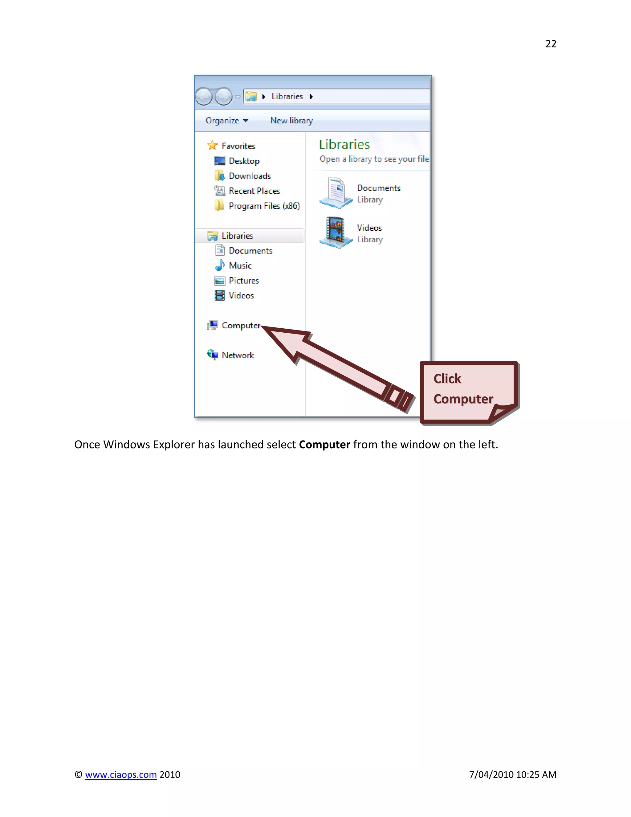 22




                                                                  Click
                                                                  Computer


Once Windows Explorer has launched select Computer from the window on the left.




© www.ciaops.com 2010                                                    7/04/2010 10:25 AM
 