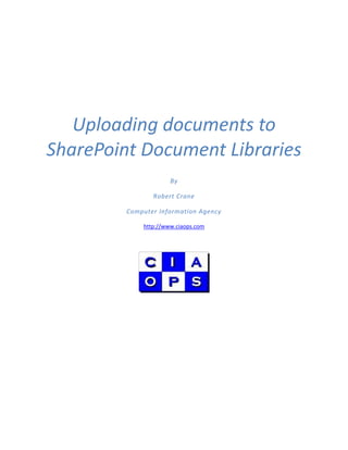 Uploading documents to
SharePoint Document Libraries
                      By

                Robert Crane

         Computer Information Agency

             http://www.ciaops.com
 