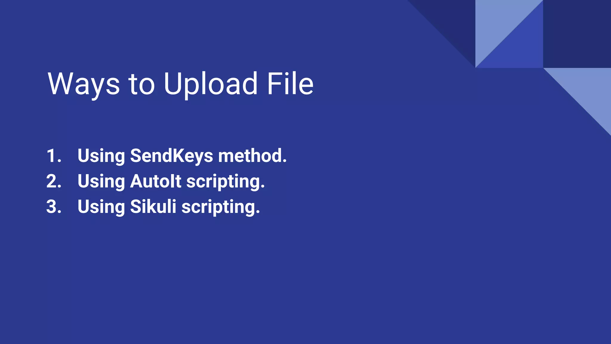 Ways to Upload File 1. Using SendKeys method. 2. Using AutoIt scripting. 3. Using Sikuli scripting. 