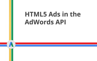 HTML5 Ads in the
AdWords API
 