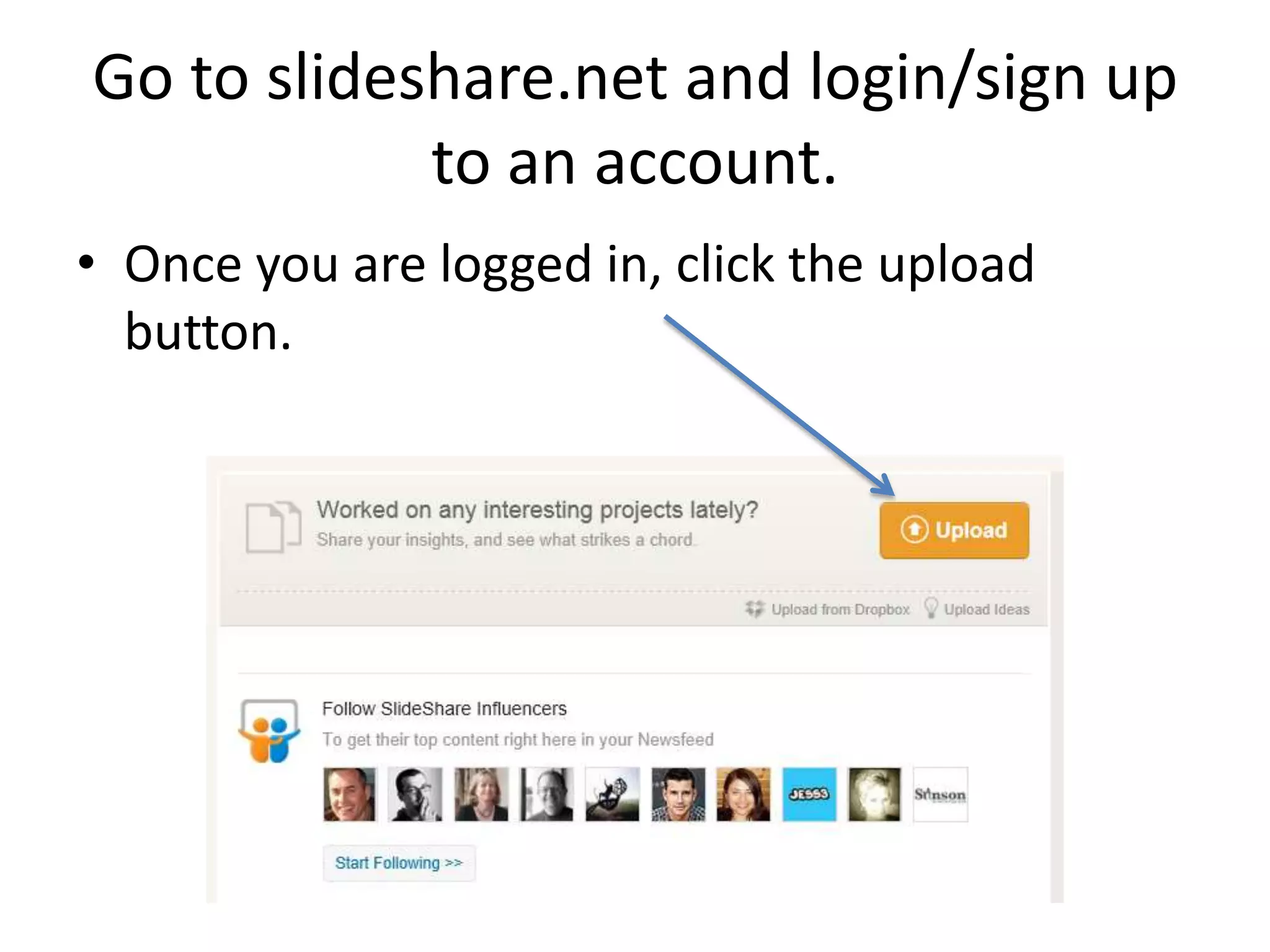 Go to slideshare.net and login/sign up
to an account.
• Once you are logged in, click the upload
button.