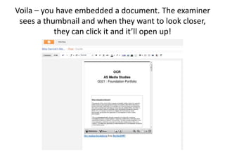 Voila – you have embedded a document. The examiner
sees a thumbnail and when they want to look closer,
they can click it a...