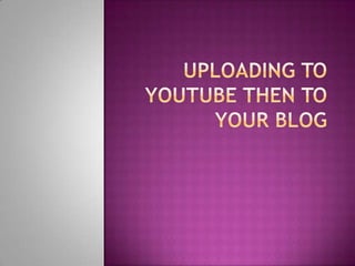 Uploading to YouTube then to your blog  