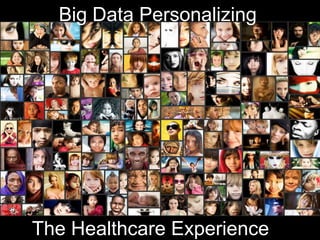 Big Data Personalizing
The Healthcare Experience
 