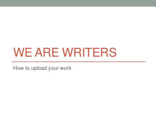 WE ARE WRITERS
How to upload your work
 
