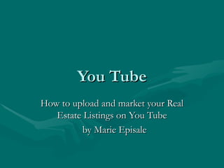 You Tube How to upload and market your Real Estate Listings on You Tube by Marie Episale 