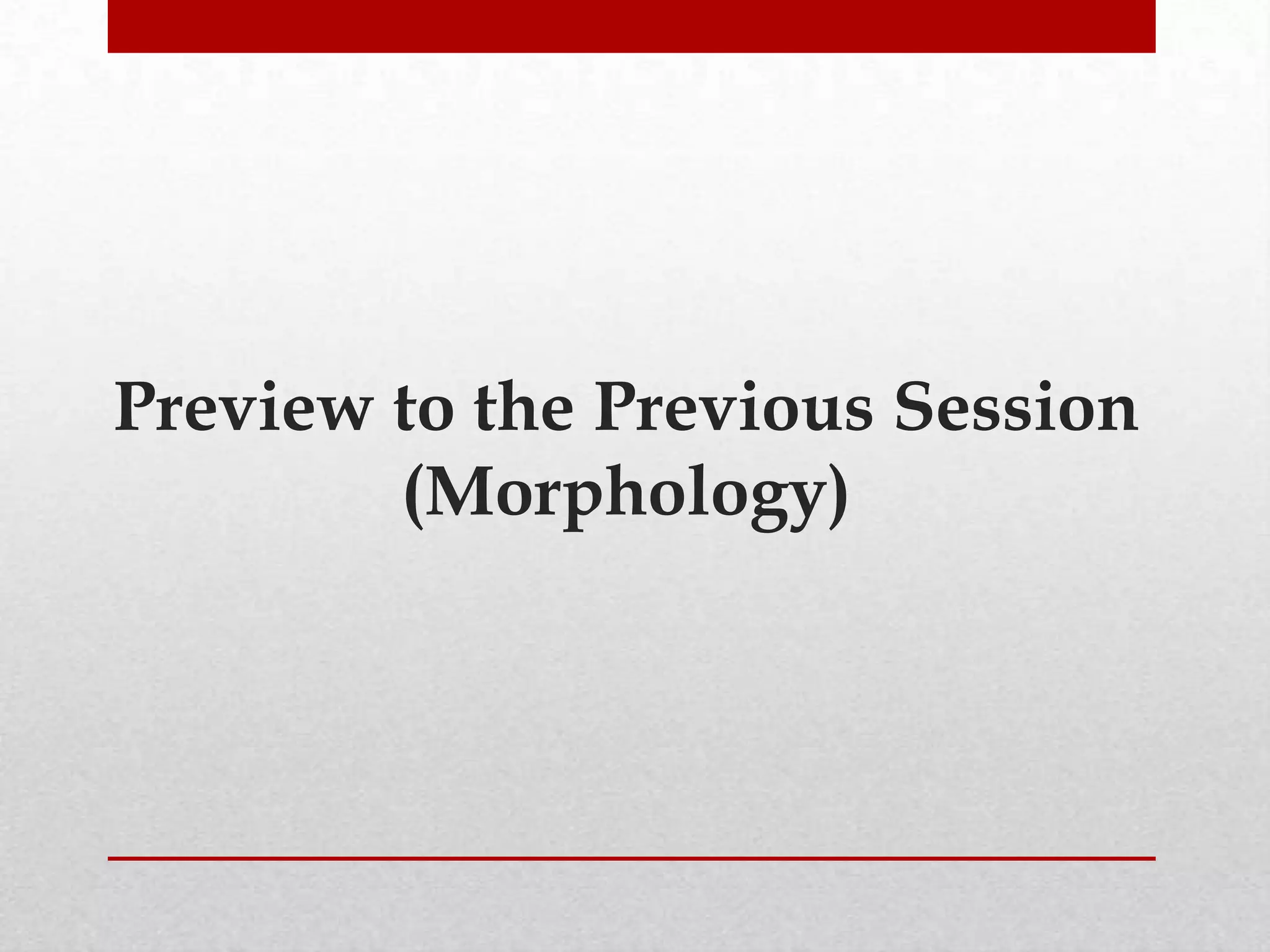 Preview to the Previous Session
        (Morphology)
 