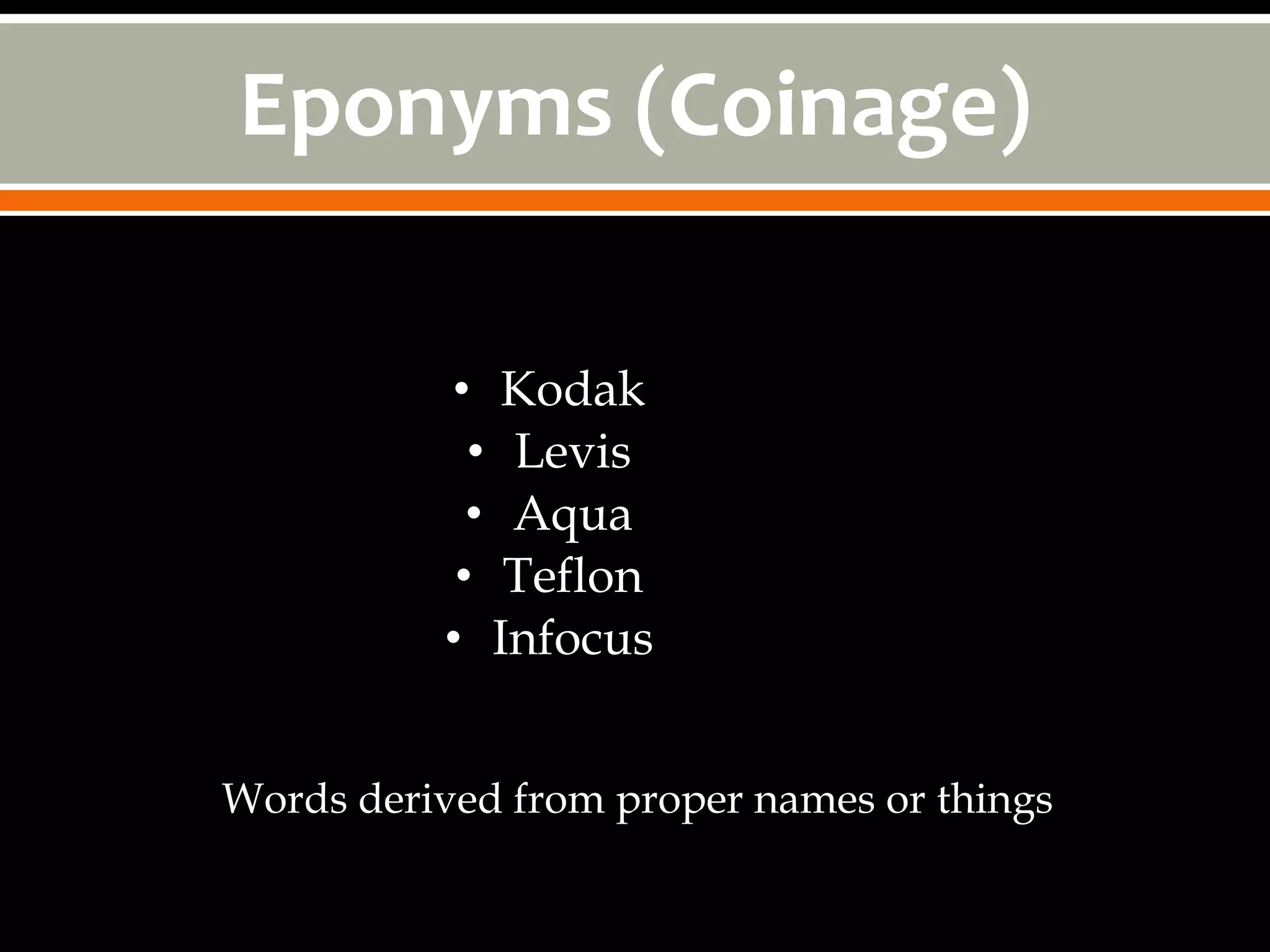 Eponyms (Coinage)

          • Kodak
            • Levis
            • Aqua
           • Teflon
          • Infocus


Words derived from proper names or things
 