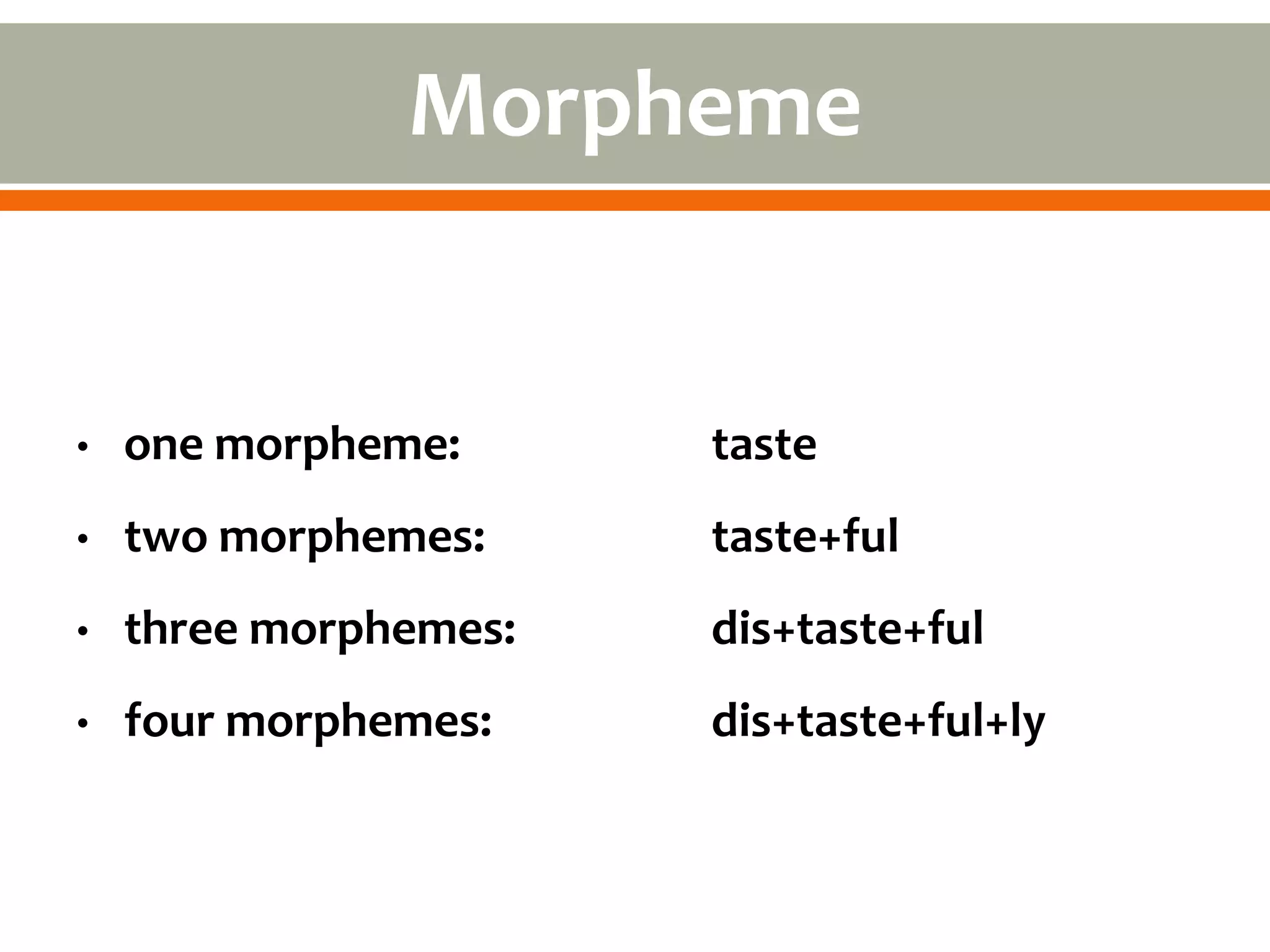 Morpheme


•   one morpheme:      taste
•   two morphemes:     taste+ful
•   three morphemes:   dis+taste+ful
•   four morphemes:    dis+taste+ful+ly
 