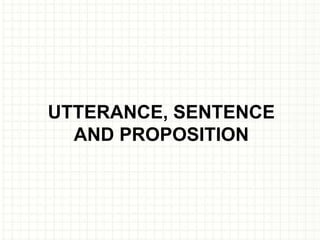 UTTERANCE, SENTENCE
  AND PROPOSITION
 