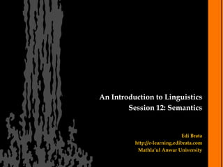 An Introduction to Linguistics
        Session 12: Semantics


                               Edi Brata
          http://e-learning.edibrata.com
           Mathla’ul Anwar University
 