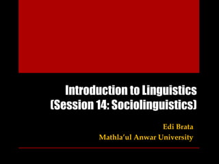Introduction to Linguistics
(Session 14: Sociolinguistics)
                          Edi Brata
         Mathla’ul Anwar University
 