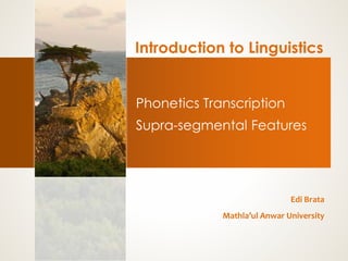 Introduction to Linguistics
Phonetics Transcription
Supra-segmental Features
Edi Brata
Mathla’ul Anwar University
 