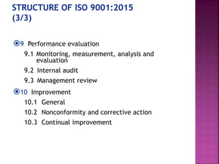 9 Performance evaluation
9.1 Monitoring, measurement, analysis and
evaluation
9.2 Internal audit
9.3 Management review
10 Improvement
10.1 General
10.2 Nonconformity and corrective action
10.3 Continual improvement
 