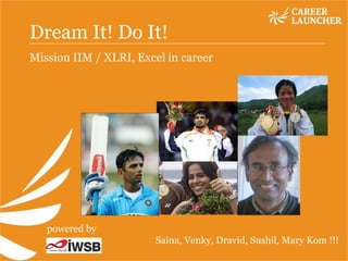 Dream It! Do It!  Mission IIM / XLRI, Excel in career Saina, Venky, Dravid, Sushil, Mary Kom !!! powered by 