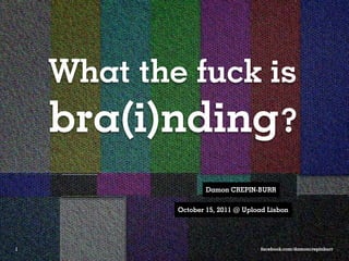 What the fuck is
    bra(i)nding?
                    Damon CREPIN-BURR

            October 15, 2011 @ Upload Lisbon




1                                   facebook.com/damoncrepinburr
 