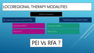 LOCOREGIONAL THERAPY MODALITIES
Per cutaneous Ethanol Injection (PEI)
Ablation therapies
Outcome of PEI ?
PEI Vs LR ?
PEI Vs RFA ?
Outcome of RFA ?
RFA Vs LR ?
Radiofrequency Ablation (RFA)
 