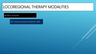 LOCOREGIONAL THERAPY MODALITIES
Per cutaneous Ethanol Injection (PEI)
Ablation therapies
 