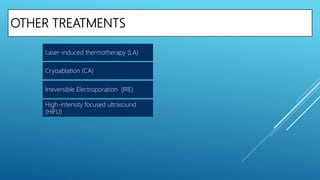 OTHER TREATMENTS
Irreversible Electroporation (IRE)
Laser-induced thermotherapy (LA)
Cryoablation (CA)
High-intensity focused ultrasound
(HIFU)
 