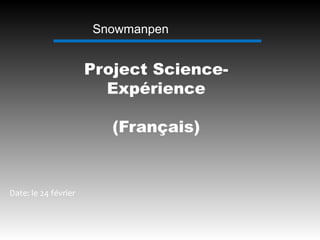 Snowmanpen 
Project Science- 
Expérience 
(Français) 
Date: le 24 février 
 